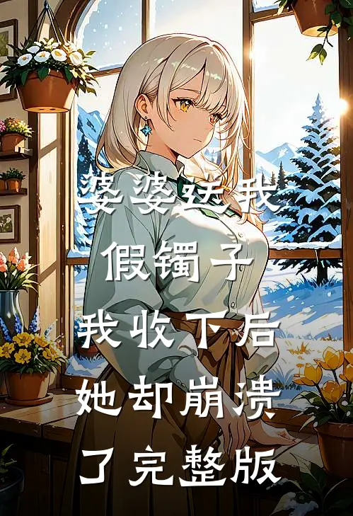 婆婆送我假镯子,我收下后她却崩溃了完整版在线观看