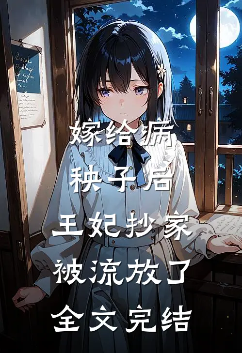 嫁给病秧子后,王妃抄家被流放了全文完结免费阅读