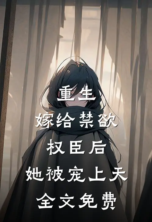重生嫁给禁欲权臣后,她被宠上天全文免费观看