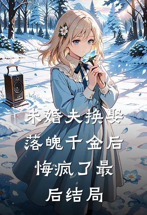 未婚夫换娶落魄千金后,悔疯了最后结局怎么样