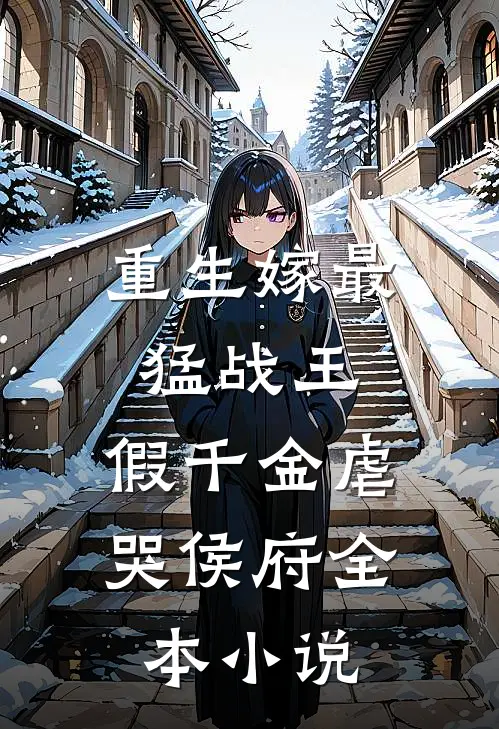 重生嫁最猛战王,假千金虐哭侯府全本免费阅读
