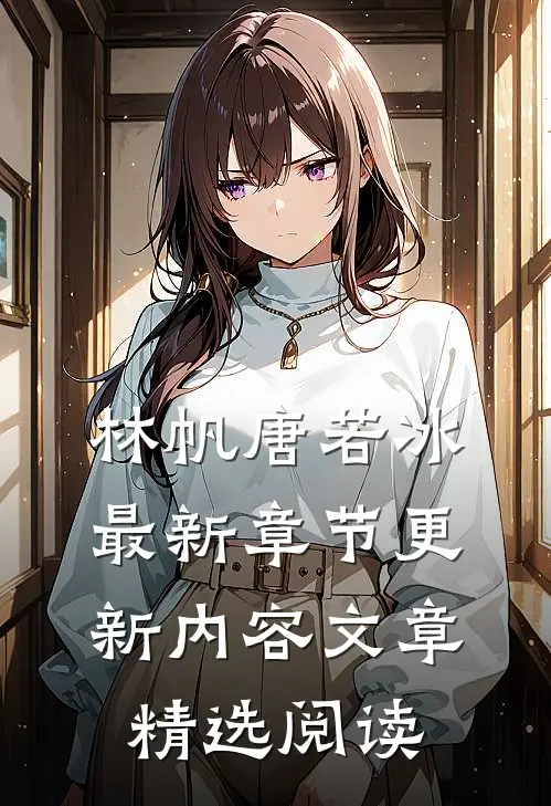 林帆唐若冰最新章节更新内容文章精选阅读