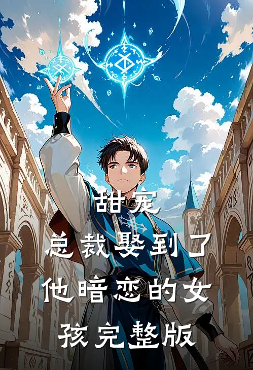甜宠总裁娶到了他暗恋的女孩完整版