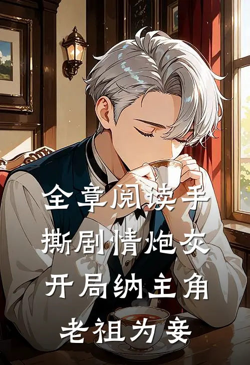 全章阅读手撕剧情炮灰开局纳主角老祖为妾