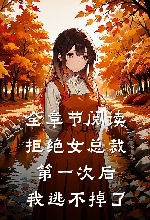 全章节阅读拒绝女总裁第一次后,我逃不掉了