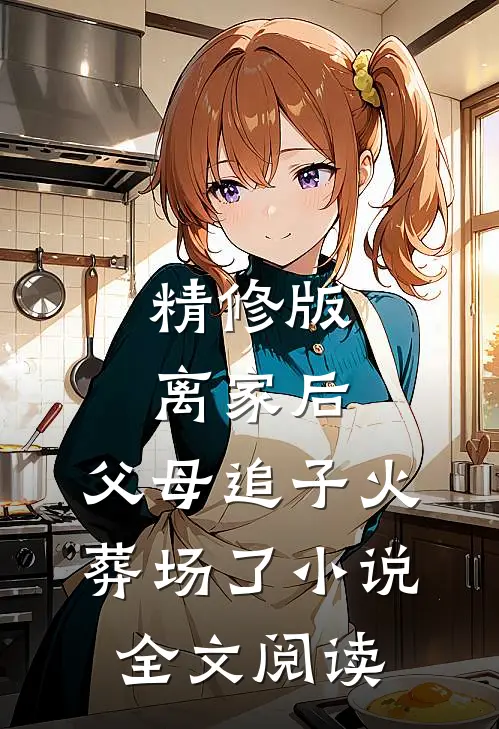 精修版离家后,父母追子火葬场了小说全文阅读