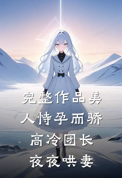 完整作品美人恃孕而骄,高冷团长夜夜哄妻全文阅读
