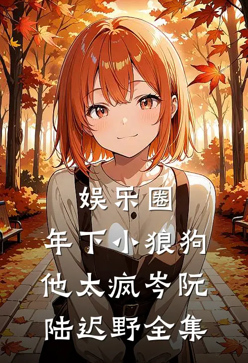 娱乐圈：年下小狼狗他太疯岑阮陆迟野全集