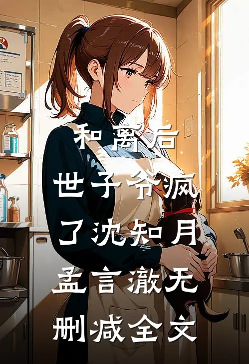 和离后,世子爷疯了沈知月孟言澈无删减全文在线阅读
