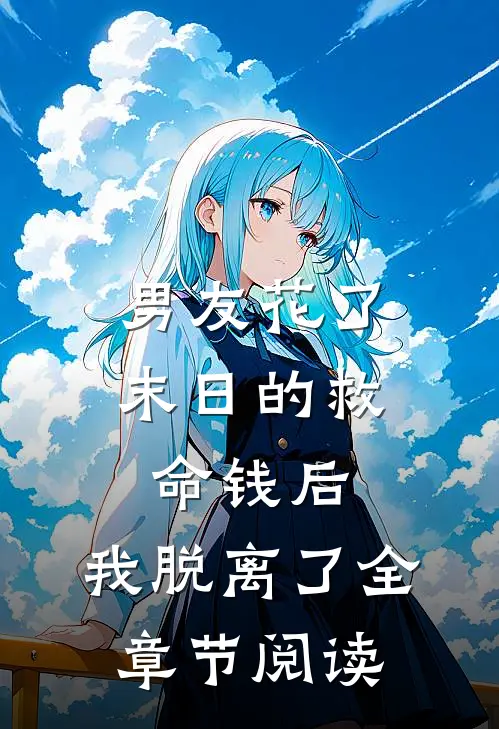 男友花了末日的救命钱后,我脱离了全章节阅读免费