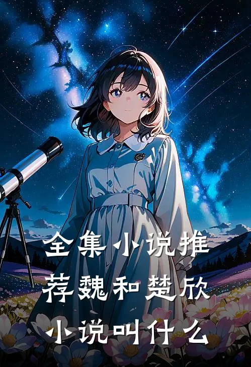 全集小说推荐魏和楚欣小说叫什么