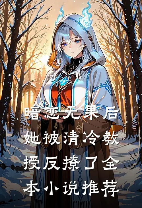 暗恋无果后,她被清冷教授反撩了全本推荐免费阅读