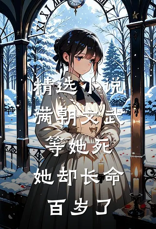 精选小说满朝文武等她死，她却长命百岁了