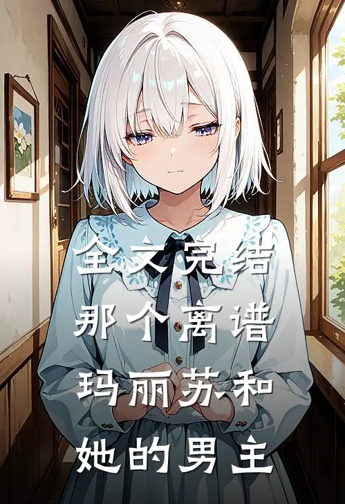 全文完结那个离谱玛丽苏和她的男主