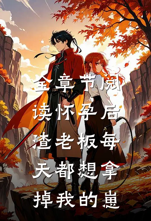 全章节阅读怀孕后，渣老板每天都想拿掉我的崽