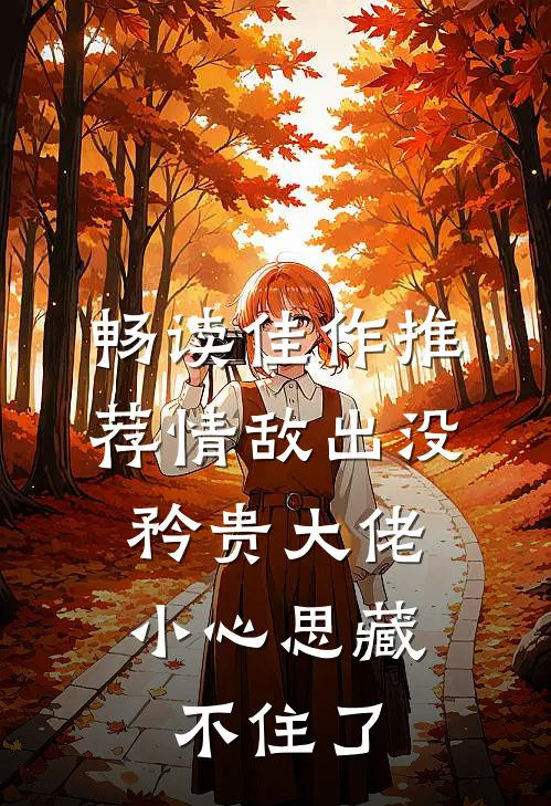 畅读佳作推荐情敌出没，矜贵大佬小心思藏不住了