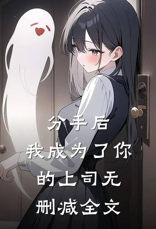分手后,我成为了你的上司无删减全文在线阅读