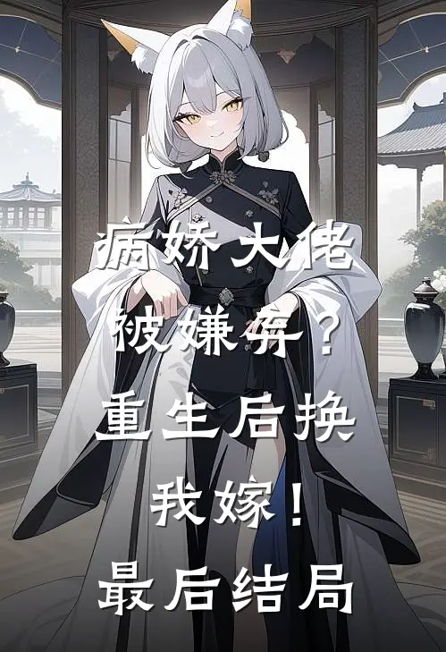 病娇大佬被嫌弃?重生后换我嫁!最后结局如何