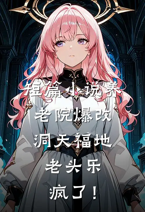 短篇小说养老院爆改洞天福地，老头乐疯了！