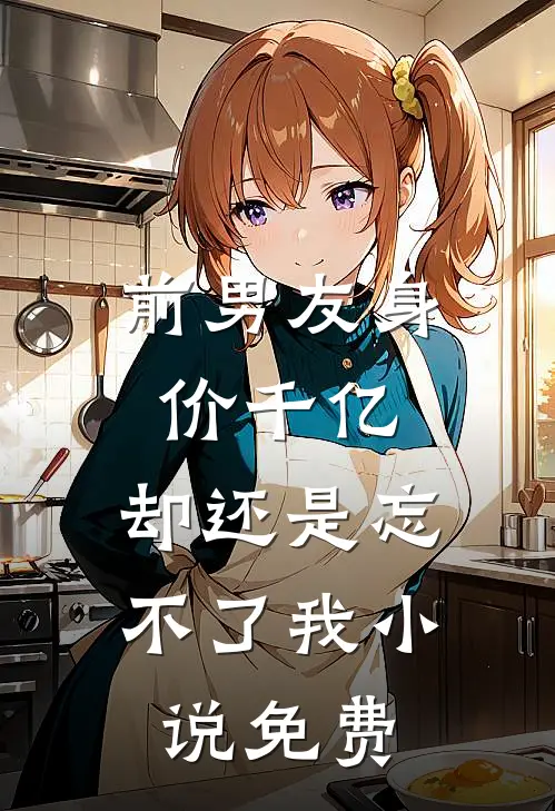 前男友身价千亿,却还是忘不了我免费