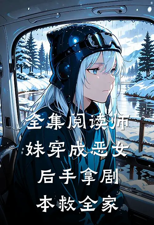 全集阅读师妹穿成恶女后手拿剧本救全家