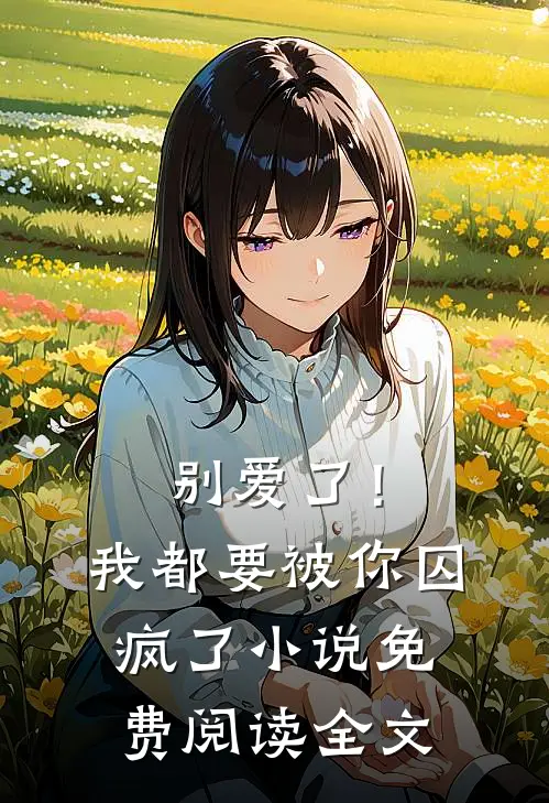 别爱了!我都要被你囚疯了免费阅读全文无弹窗