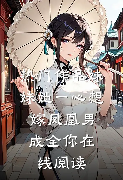 热门作品妹妹她一心想嫁凤凰男,成全你在线阅读