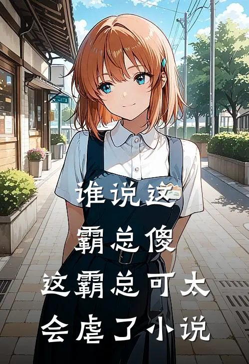 谁说这霸总傻,这霸总可太会虐了在线阅读