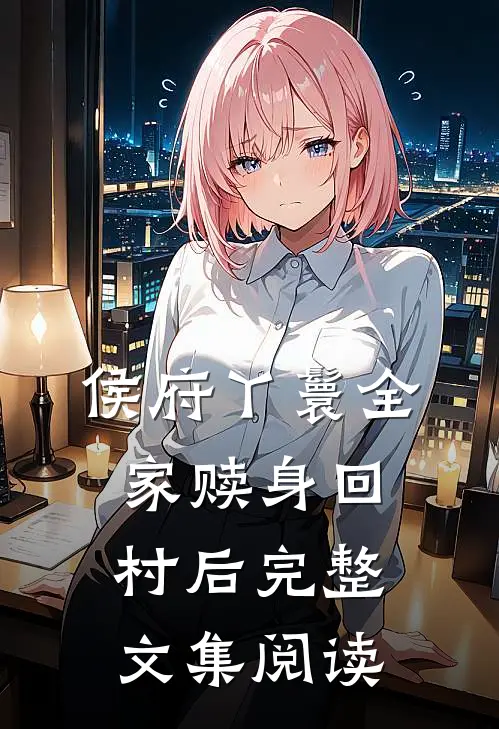 侯府丫鬟全家赎身回村后完整文集阅读
