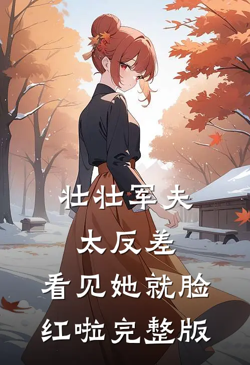 壮壮军夫太反差，看见她就脸红啦完整版