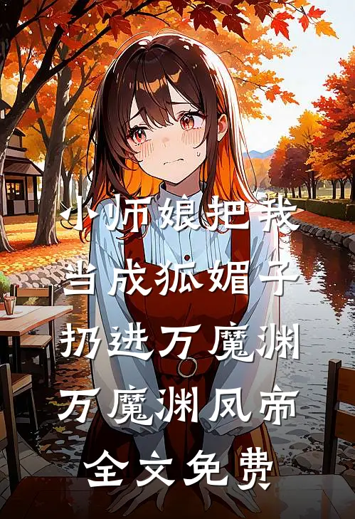 小师娘把我当成狐媚子，扔进万魔渊万魔渊凤帝全文免费