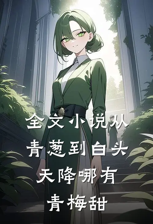 全文小说从青葱到白头：天降哪有青梅甜