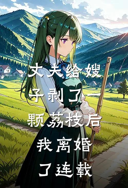 丈夫给嫂子剥了一颗荔枝后,我离婚了连载