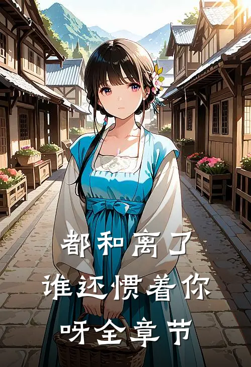都和离了，谁还惯着你呀全章节