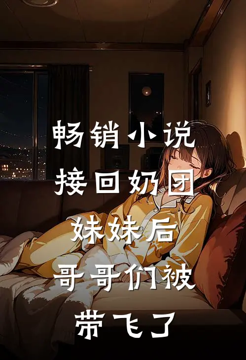 畅销接回奶团妹妹后,哥哥们被带飞了全文阅读
