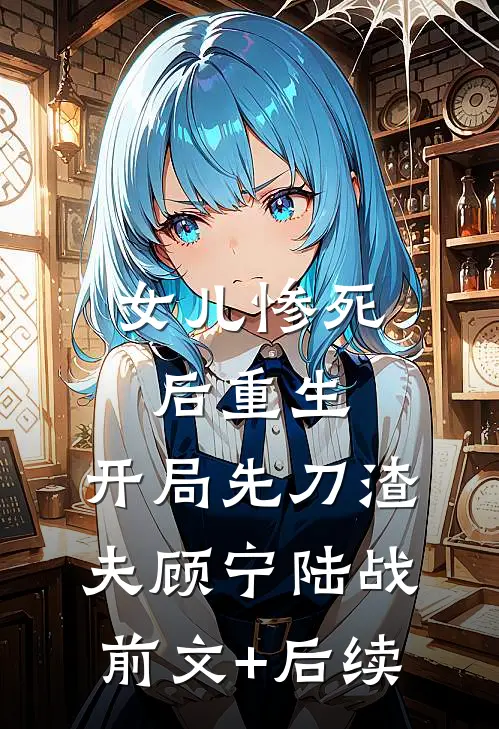 女儿惨死后重生，开局先刀渣夫顾宁陆战前文+后续