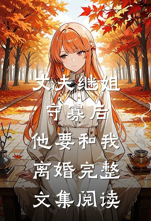 丈夫继姐守寡后,他要和我离婚完整文集阅读