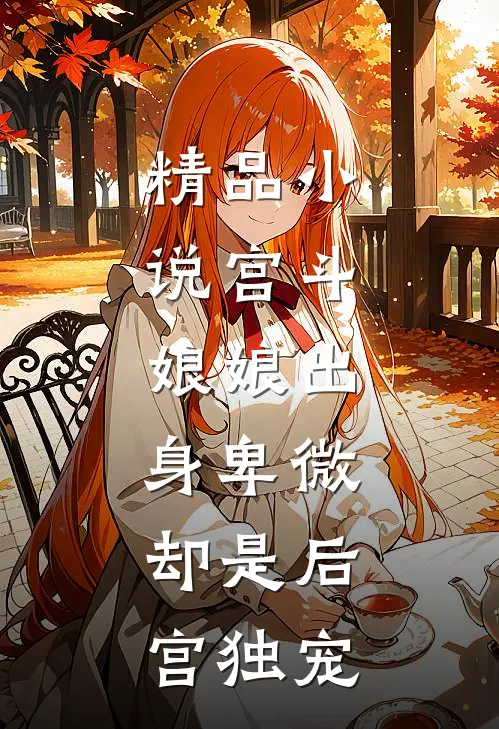 精品宫斗娘娘出身卑微,却是后宫独宠大佬