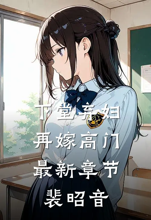 下堂弃妇,再嫁高门最新章节裴昭音