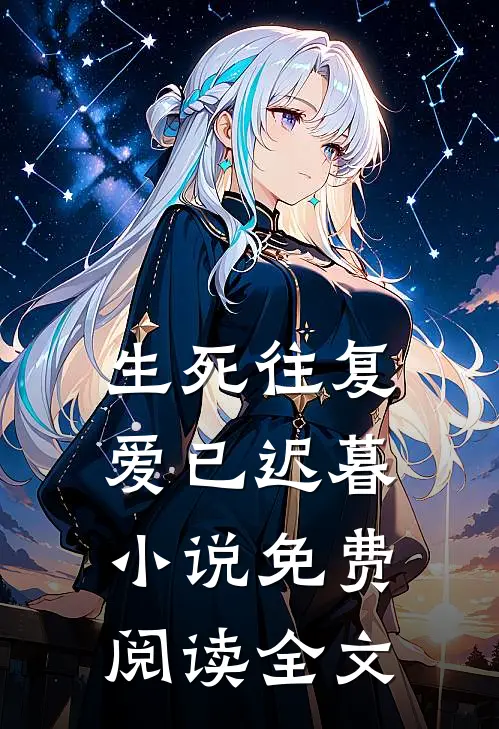 生死往复,爱已迟暮免费阅读全文无弹窗