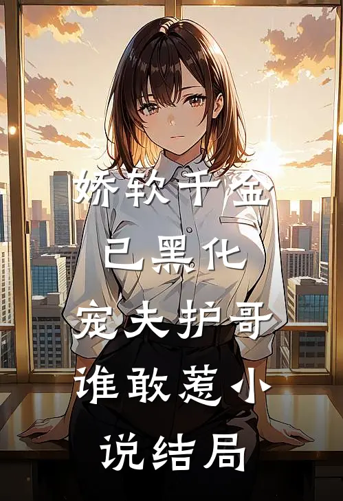 娇软千金已黑化,宠夫护哥谁敢惹结局如何