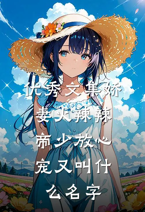 优秀文集娇妻火辣辣:帝少放心宠又叫什么名字