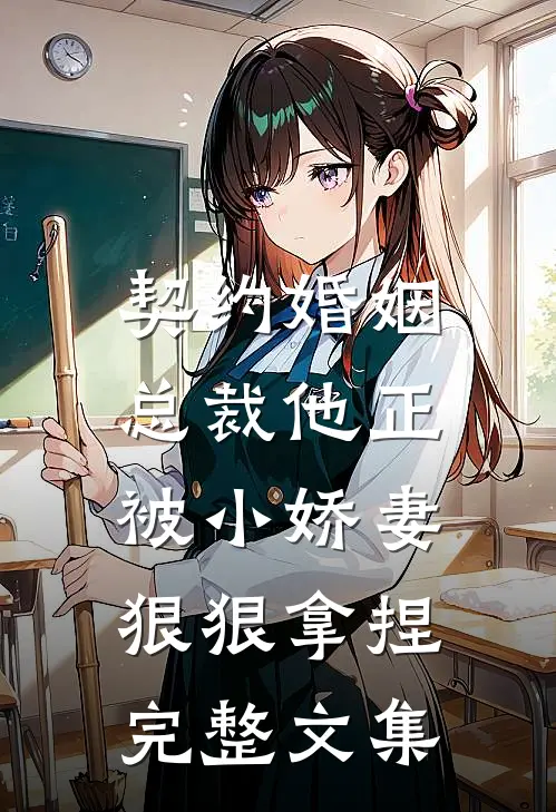 契约婚姻总裁他正被小娇妻狠狠拿捏完整文集阅读
