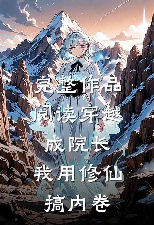 完整作品阅读穿越成院长：我用修仙搞内卷