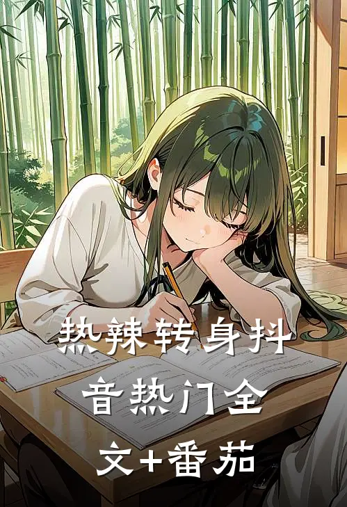 热辣转身抖音热门全文+番茄