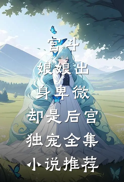 宫斗娘娘出身卑微,却是后宫独宠全集推荐文