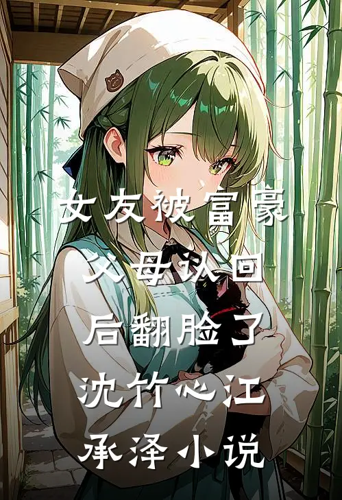 女友被富豪父母认回后翻脸了沈竹心江承泽小说