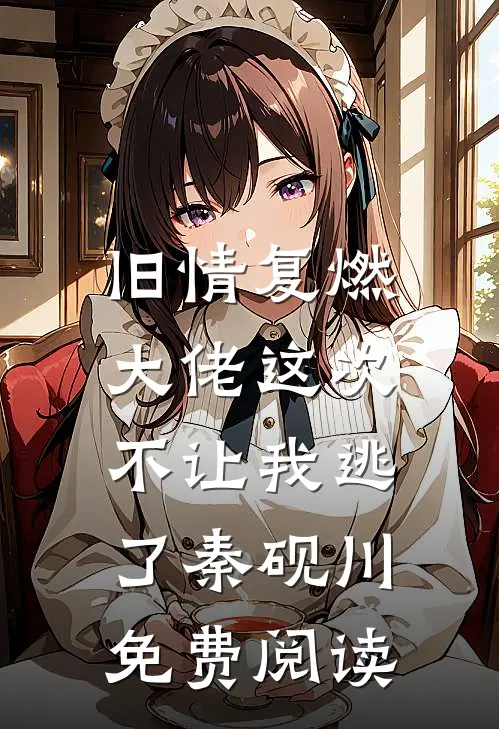 旧情复燃,大佬这次不让我逃了秦砚川免费阅读