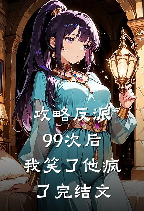 攻略反派99次后,我笑了他疯了完结文